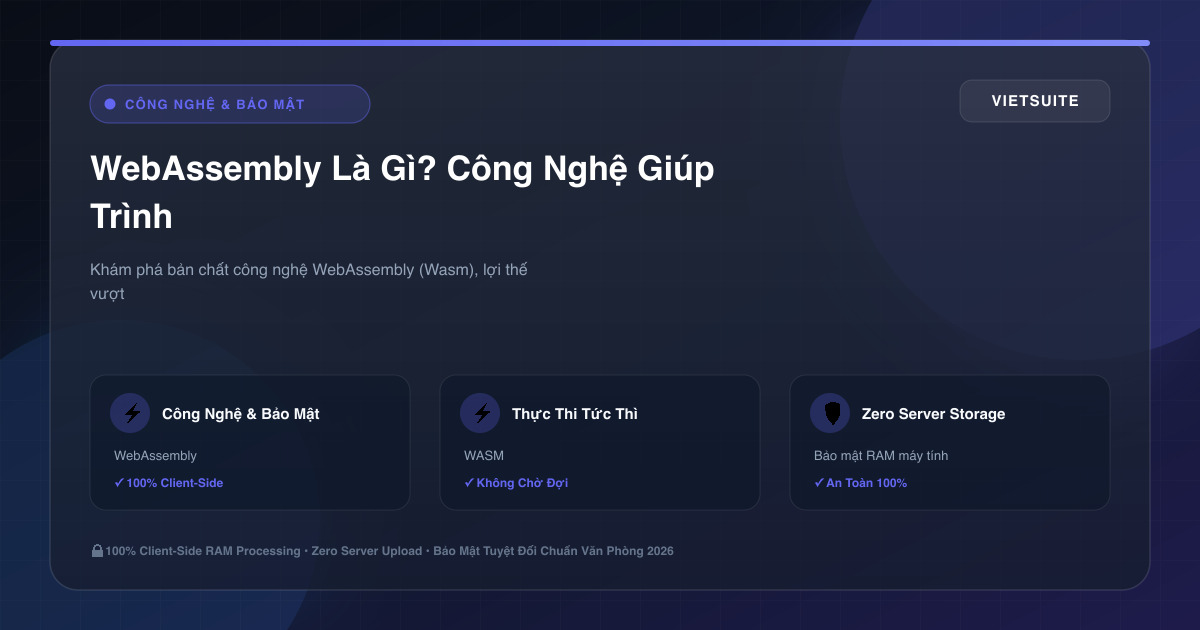 WebAssembly Là Gì? Công Nghệ Giúp Trình Duyệt Chạy Ứng Dụng Nhanh Như Phần Mềm Cài Đặt